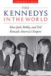 The Kennedys in the World: How Jack, Bobby, and Ted Remade America’s Empire The Kennedys in the World: How Jack, Bobby, and Ted Remade America’s Empire