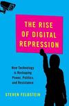 Rise of Digital Repression: How Technology Is Reshaping Power, Politics, And Resistance