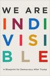 We Are Indivisible: A Blueprint for Democracy After Trump 