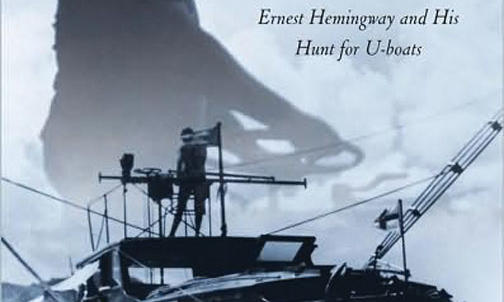 The Hemingway Patrols: Ernest Hemingway and His Hunt for U-Boats