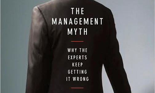 The Management Myth: Why the Experts Keep Getting It Wrong